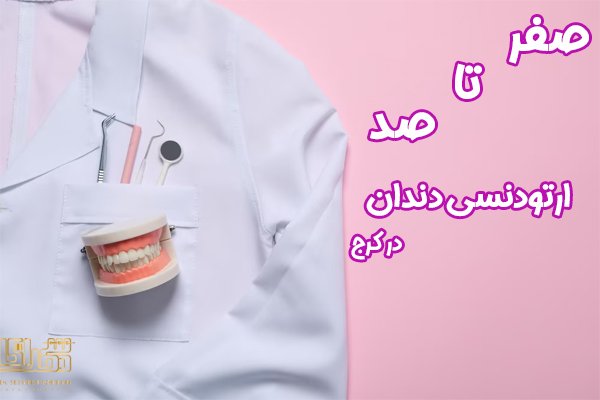 صفر تا صد ارتودنسی دندان در کرج